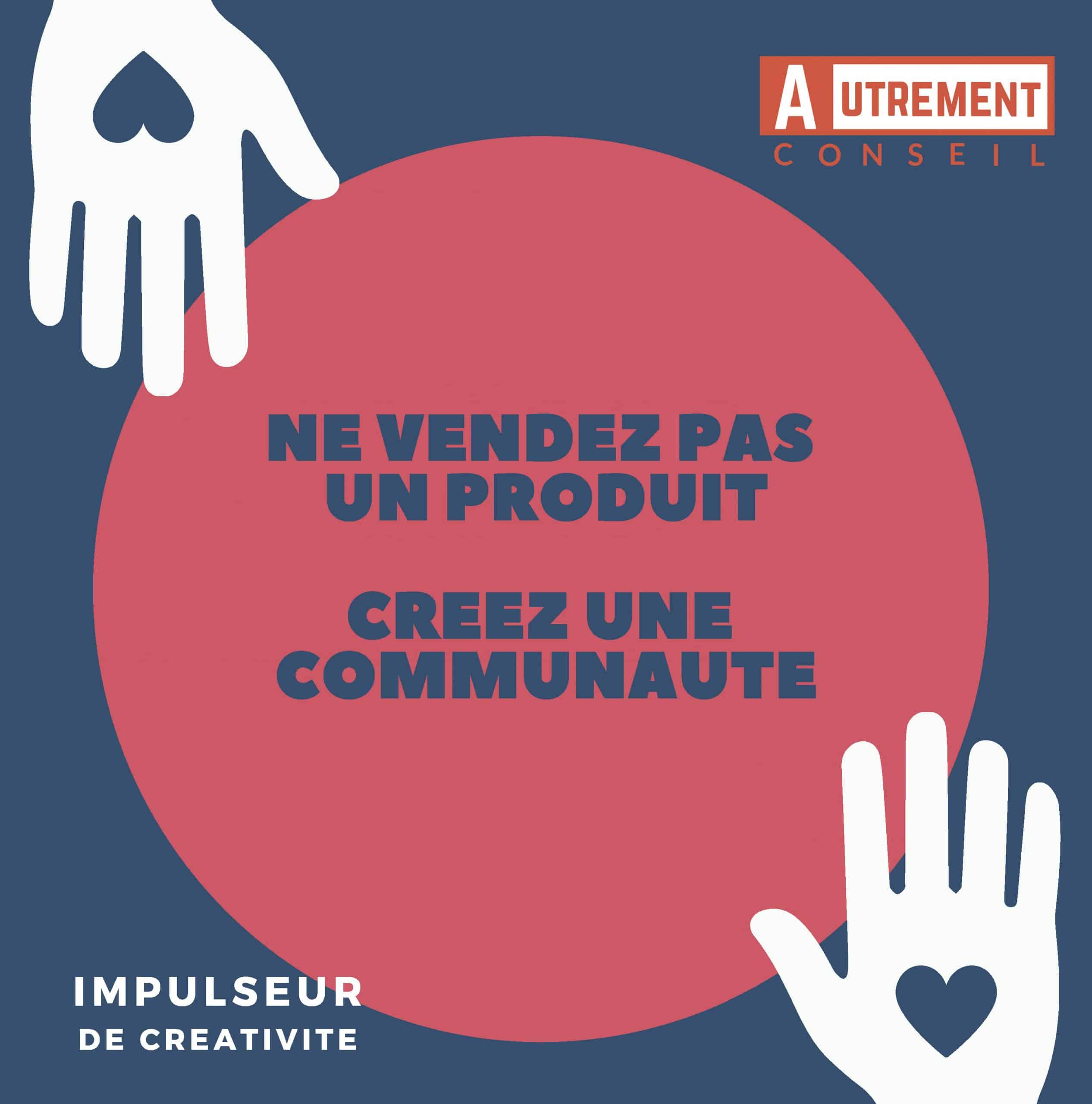 Ne vendez pas un produit. Creez une communaute. Atrementconseom.com