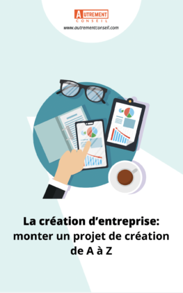 La création d’entreprise: monter un projet de création de A à Z